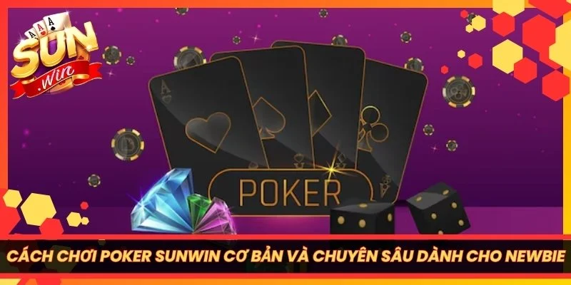 Cách Chơi Poker Sunwin Cơ Bản Và Chuyên Sâu Dành Cho Newbie