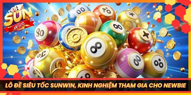 Lô Đề Siêu Tốc Sunwin, Kinh Nghiệm Tham Gia Cho Newbie