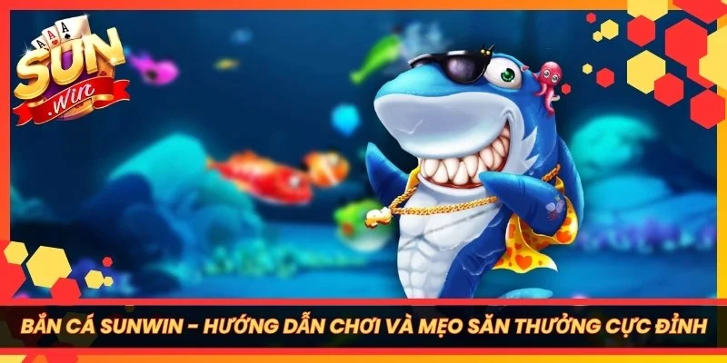 Bắn Cá Sunwin - Hướng Dẫn Chơi Và Mẹo Săn Thưởng Cực Đỉnh