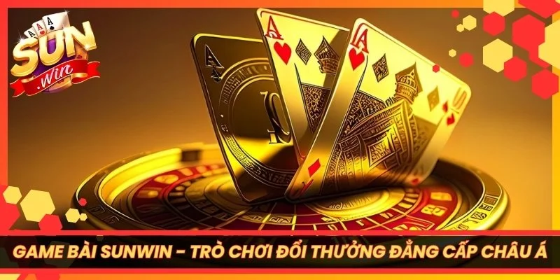 Game Bài Sunwin - Trò Chơi Đổi Thưởng Đẳng Cấp Châu Á