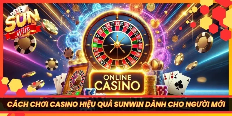 Cách Chơi Casino Hiệu Quả Sunwin Dành Cho Người Mới