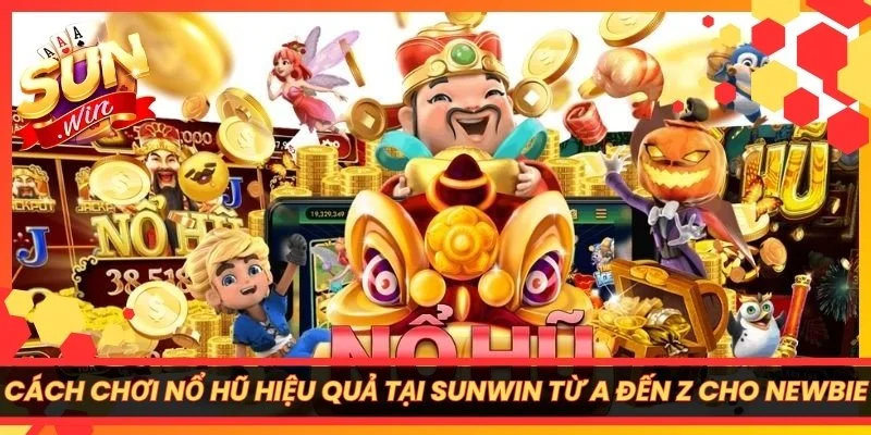 Cách Chơi Nổ Hũ Hiệu Quả Tại Sunwin Từ A Đến Z Cho Newbie