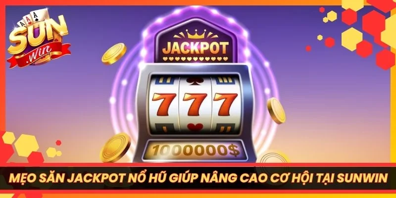 Mẹo Săn Jackpot Nổ Hũ Giúp Nâng Cao Cơ Hội Tại Sunwin